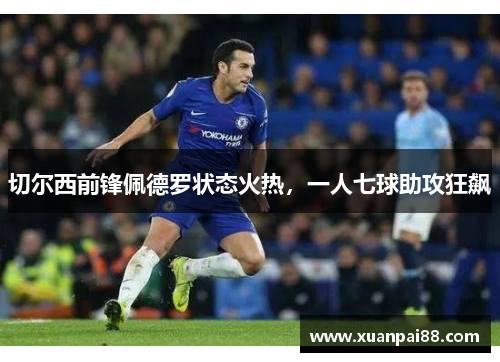 切尔西前锋佩德罗状态火热，一人七球助攻狂飙