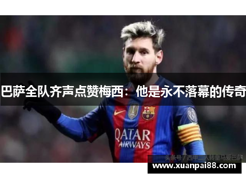 巴萨全队齐声点赞梅西：他是永不落幕的传奇