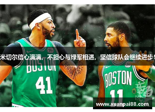 米切尔信心满满，不担心与绿军相遇，坚信球队会继续进步！